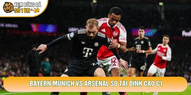 Bayern Munich vs Arsenal so tài đỉnh cao C1 Bayern Munich vs Arsenal so tài đỉnh cao C1