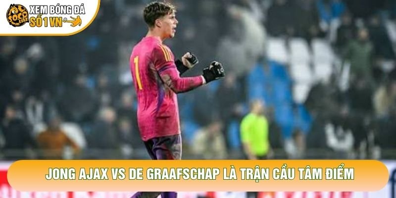 Jong Ajax vs De Graafschap là trận cầu tâm điểm Jong Ajax vs De Graafschap là trận cầu tâm điểm
