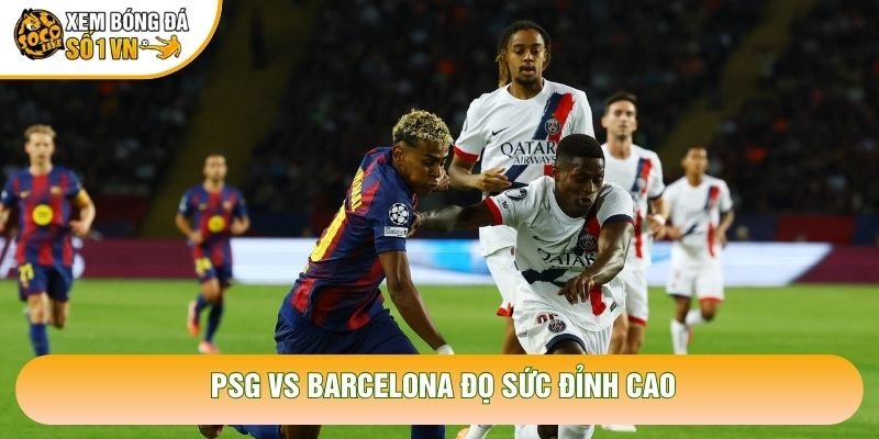 PSG vs Barcelona đọ sức đỉnh cao