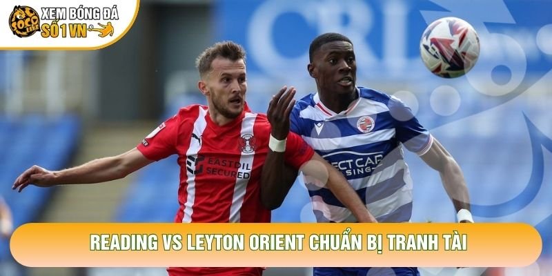 Reading vs Leyton Orient chuẩn bị tranh tài