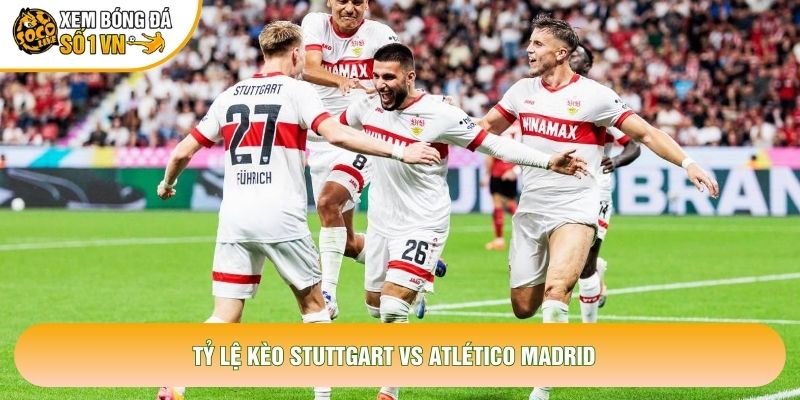 Tỷ lệ kèo Stuttgart vs Atlético Madrid