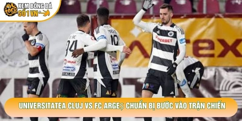 Universitatea Cluj vs Fc Argeș chuẩn bị bước vào trận chiến Universitatea Cluj vs Fc Argeș chuẩn bị bước vào trận chiến